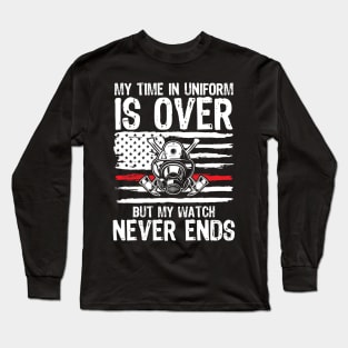 My Time In Uniform Is Over But My Watch Never Ends - Firefighter Long Sleeve T-Shirt